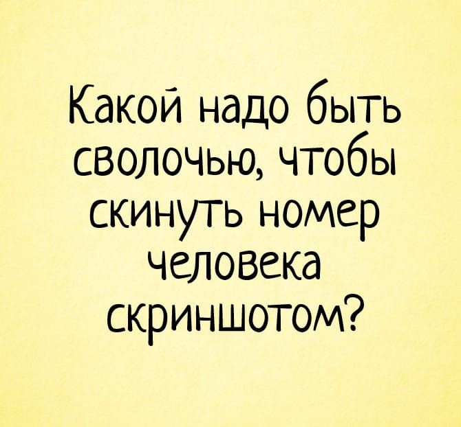 Какой надо быть сволочью чтобы скинуть номер человека скриншотом