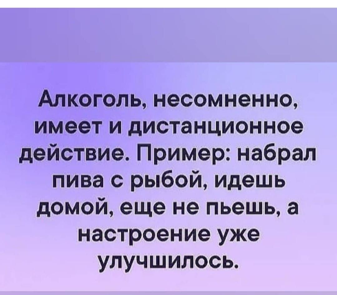 Алкоголь несомненно имеет и дистанционное действие Пример набрал пива с рыбой идешь домой еще не пьешь а настроение уже улучшилось