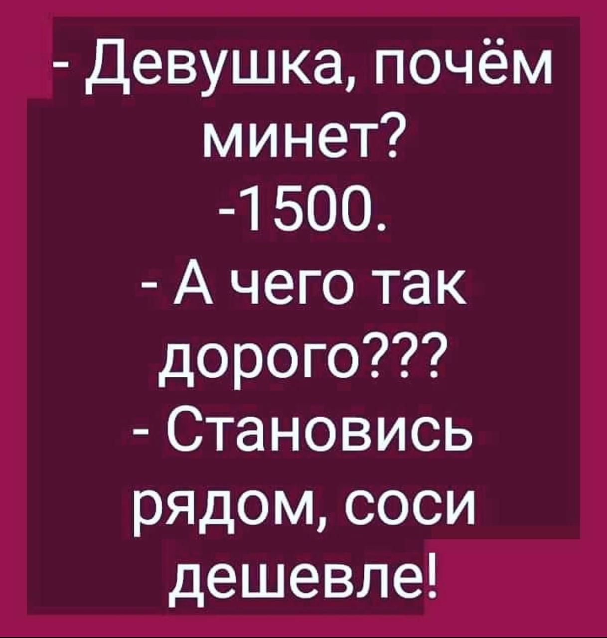 Девушка почём минет 1 500 А чего так дорого Становись рядом соси дешевле