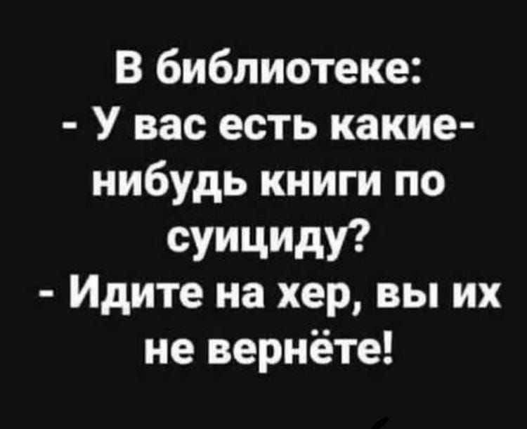 В библиотеке У вас есть какие нибудь книги по суицнду Идите на хер вы их не вернёте