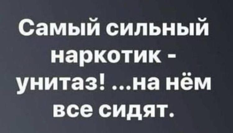 Самый сильный наркотик унитаз на нём все сидят