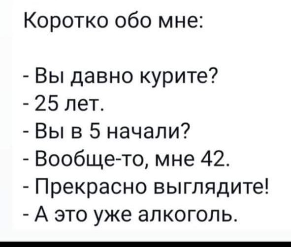 Коротко обо мне Вы давно курите 25 лет Вы в 5 начали Вообще то мне 42 Прекрасно выглядите А это уже алкоголь