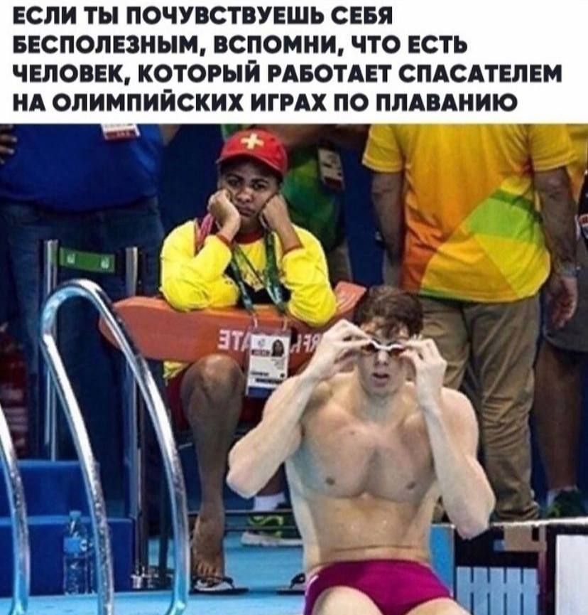 ЕСЛИ ТЫ ПОЧУВСТВУЕШЬ СЕБЯ ЕЕСПОЛЕЗНЫМ ВСПОМНИ ЧТО ЕСТЬ ЧЕЛОВЕК КОТОРЫЙ РАБОТАЕТ СПАСАТЕЛЕМ НА ОЛИМПИЙСКИХ ИГРАХ ПО ПЛАВАНИЮ
