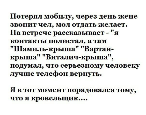 Потерял мобилу через день жене звонит чел мол отдать желает На встрече рассказывает я контакты полистал а там Шамиль крыша Вартан крыша Виталич крыша подумал что серьезному человеку лучше телефон вернуть Я в тот момент порадовался тому что я кровельщик
