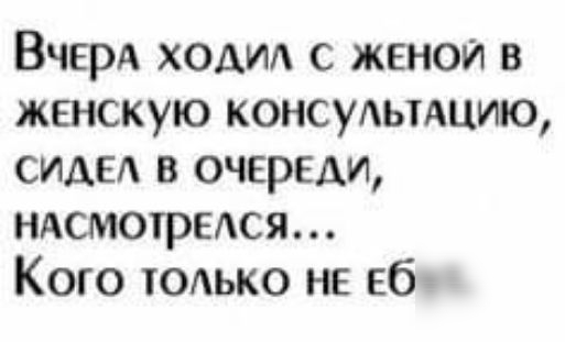 Вчерд ходил с женой в женскую консуАьтАцию сиды в очереди ндсмотредся Кого тодько не Еб