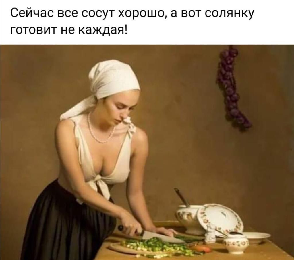 Сейчас все сосут хорошо а вот солянку готовит не каждая
