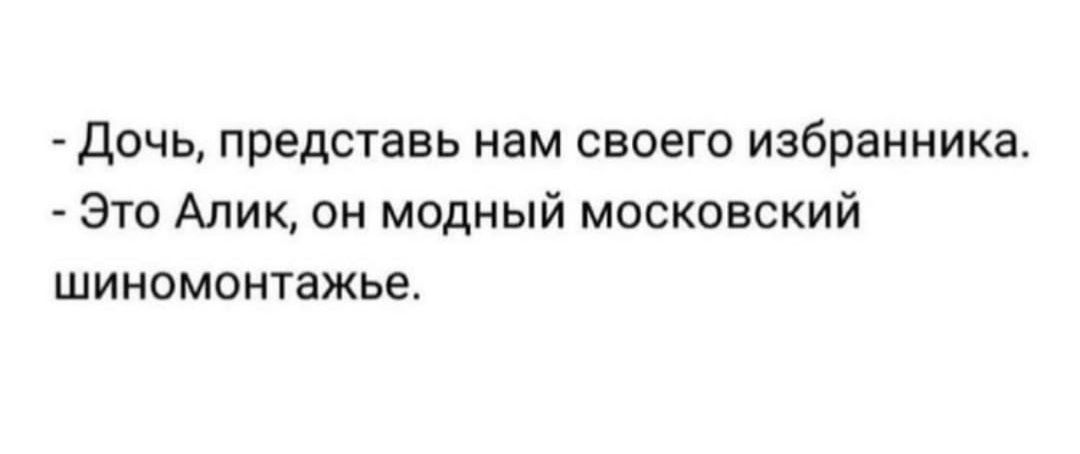 Дочь представь нам своего избранника Это Алик он модный московский шиномонтажье