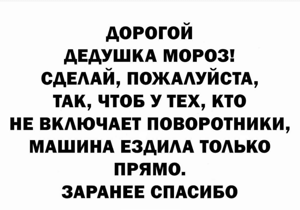 дорогой дЕдУШКА МОРОЗ сдЕААй ПОЖААУЙСТА тАк чтов у тех кто не ВКАЮЧАЕТ поворотники МАШИНА ездим тоАько прямо ЗАРАНЕЕ сПАсиво