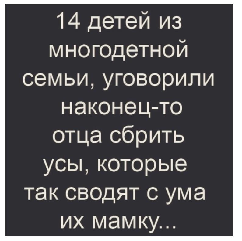 14 детей из многодетной семьи уговорили наконец то отца сбрить усы которые так св0дят с ума их мамку