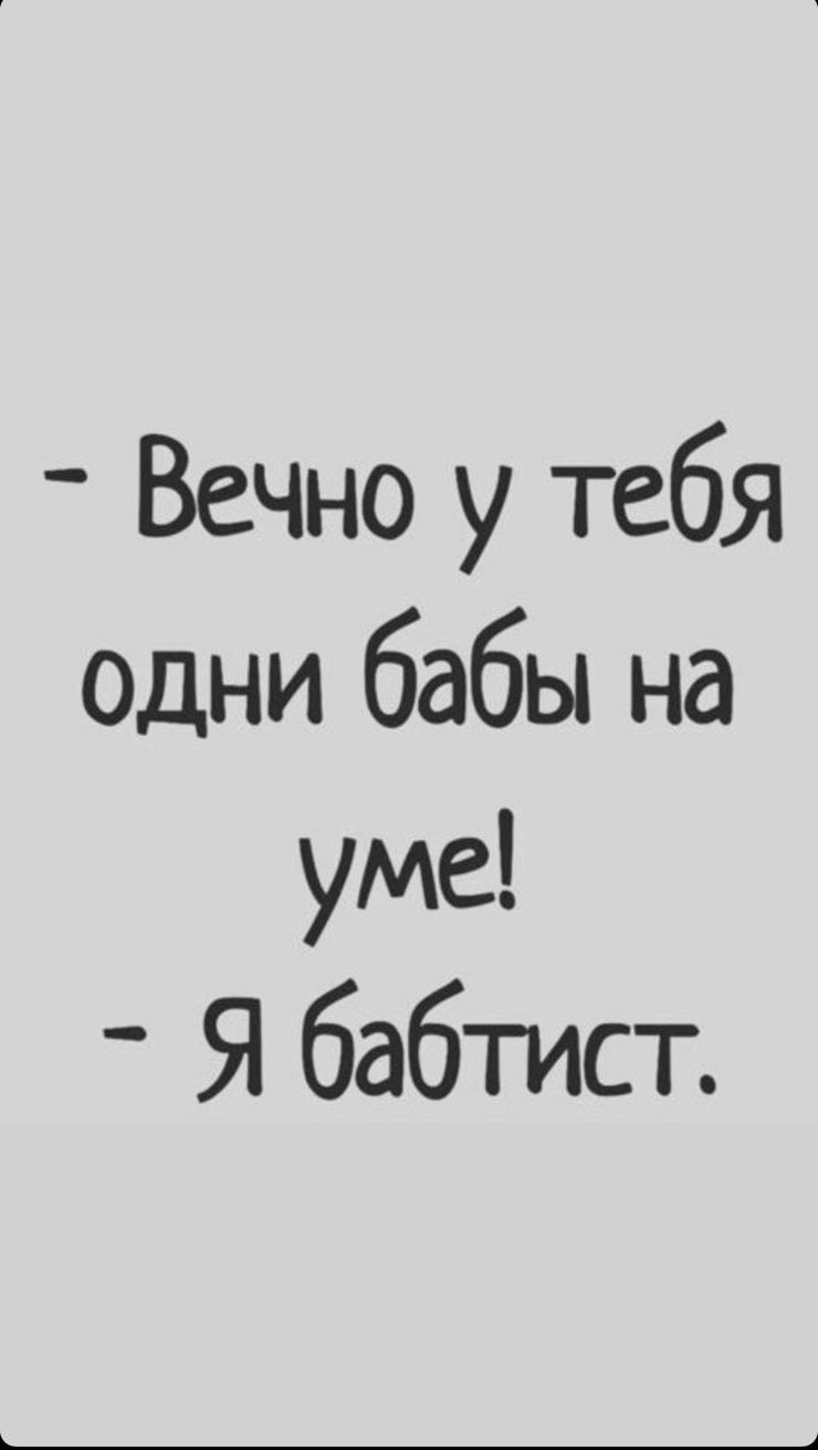 Вечно у тебя одни бабы на уме Я бабтист