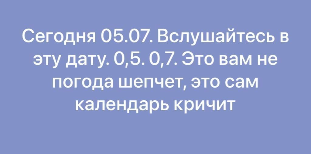 Сегодня 0507_Вспушайтесь в эту дату 05 07 Это вам не погода шепчет это сам календарь кричит