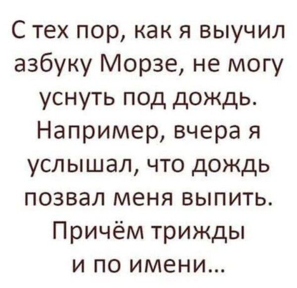 С тех пор как я выучил азбуку Морзе не могу уснуть под дождь Например вчера я услышал что дождь позвал меня выпить Причём трижды и по имени