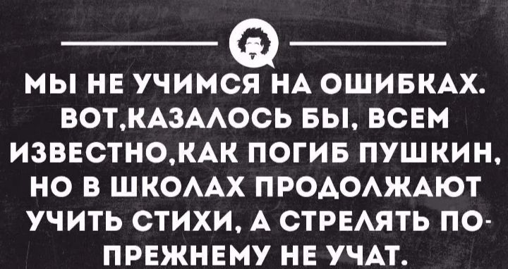МЫ НЕ УЧИМЭНА ОШИБКАХ ВОТКА3ААОСЬ БЫ ВСЕМ ИЗВЕСТН0КАК ПОГИБ ПУШКИН НО В ШКОААХ ПРОАОАЖАЮТ УЧИТЬ СТИХИ А СТРЕАЯТЬ ПО ПРЕЖНЕМУ НЕ УЧАТ