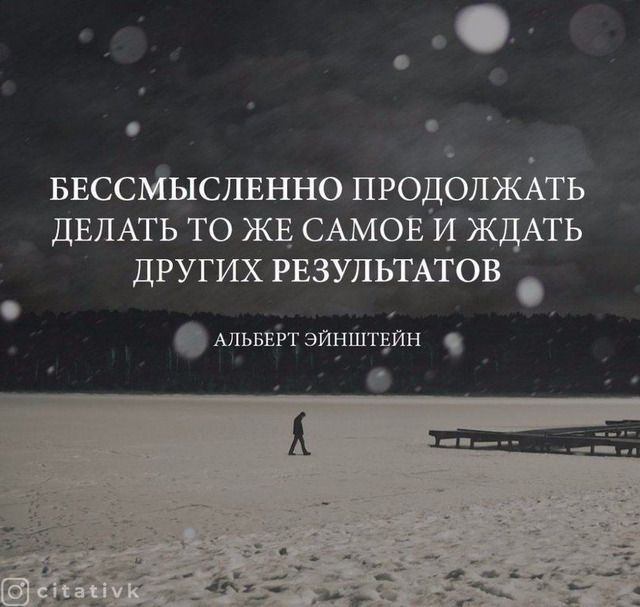 _ О БЕССМЫСЛЕННО ПРОДОЛЖАТЬ ДЕЛАТЬ то ЖЕ САМОЕ и ЖДАТЬ других РЕЗУЛЬТАТОВ АЛЬБЕРТ эйнштдйн