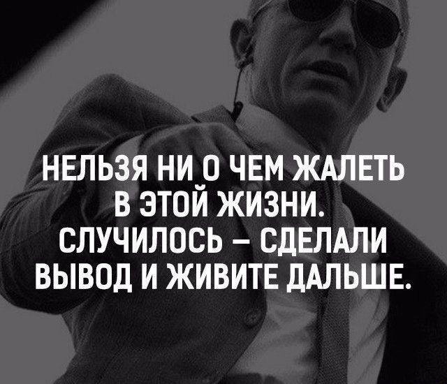 НЕЛЬЗЯ НИ_0 ЧЕМ ЖАЛЕТЬ В ЭТОМ ЖИЗНИ СЛУЧИЛОСЬ СДЕЛАЛИ ВЫВОД И ЖИВИТЕ дАЛЬШЕ