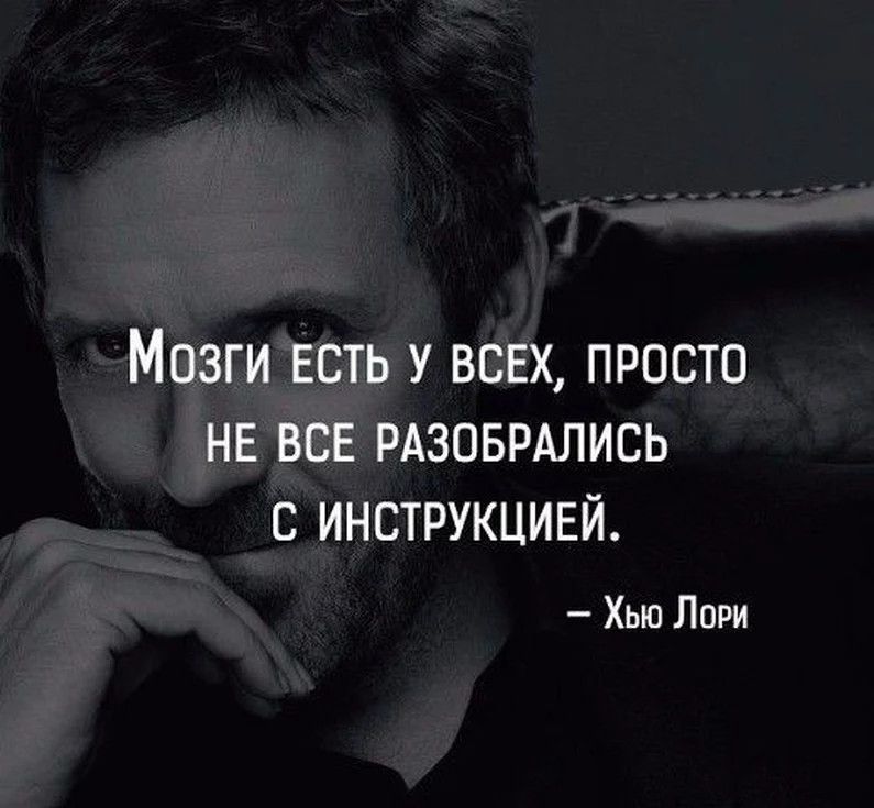 Мозги есть у всех просто НЕ все РАЗОБРАЛИСЬ с инструкцией Хью Лори