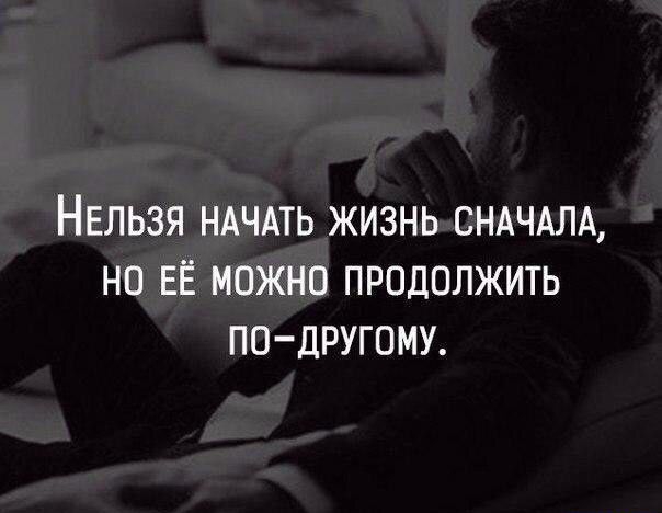 НЕЛЬЗЯ НАЧАТЬ ЖИЗНЬ СНАЧАЛА НП ЕЁ МОЖНО ПРОДОЛЖИТЬ ПО ДРУГОМУ