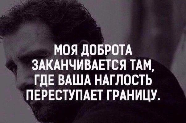 МОЯ дОБРОТА ЗАКАНЧИВАЕТСЯ ТАМ ГДЕ ВАША НАГЛОСТЬ ПЕРЕСТУПАЕТ ГРАНИЦУ