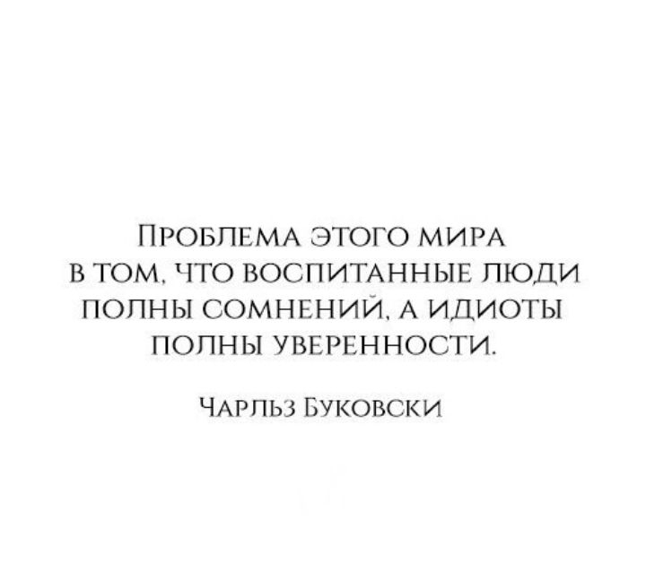 ПРОБЛЕМА ЭТОГО МИРА В ТОМ ЧТО ВОСПИТАННЫЕ ЛЮДИ ПОПНЫ СОМНЕНИЙ А ИДИОТЫ ПОПНЫ УВЕРЕННОСТИ ЧАРПЬЗ БУКОВСКИ