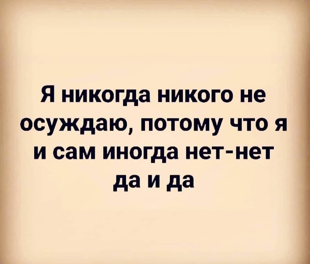 Я никогда никого не осуждаю потому что я и сам иногда нет нет даида