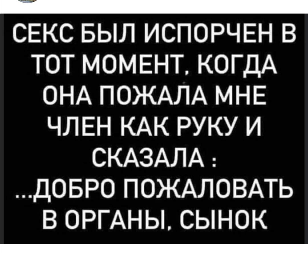 _ СЕКС БЫЛ ИСПОРЧЕН В ТОТ МОМЕНТ КОГДА ОНА ПОЖАЛА МНЕ ЧЛЕН КАК РУКУ И СКАЗАЛА ДОБРО ПОЖАЛОВАТЬ В ОРГАНЫ СЫНОК