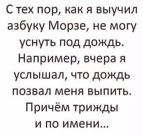 С тех пор как я выучил азбуку Морзе не могу уснуть под дождь Например вчера я услышал что дождь позвал меня выпить Причём трижды и по имени