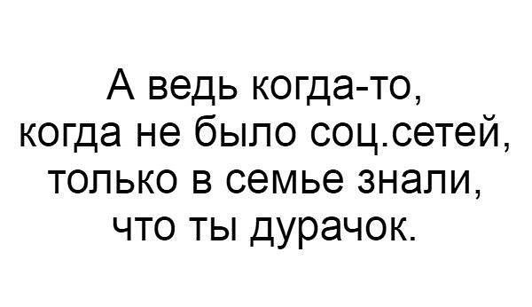 А ведь когда то когда не было соцсетей только в семье знали что ты дурачок