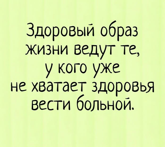 Здоровый образ жизни Ведут те у кого уже не хватает здоровья Вести больной