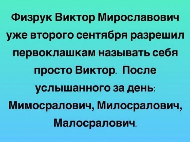 Физрук Виктор Мирославович уже второго сентября разрешил первоклашкам называть себя просто Виктор После услышанного за день Мимосралович Милосралович Малосралович