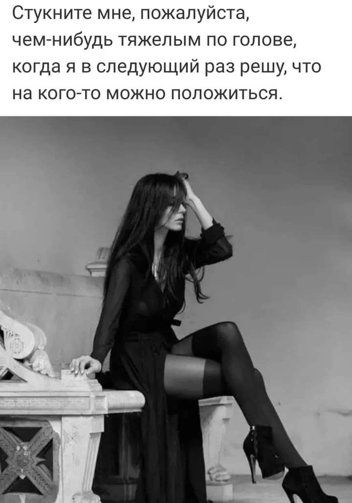 Стукните мне пожалуйста чем нибудь тяжелым по голове когда я в следующий раз решу что на когото можно положиться