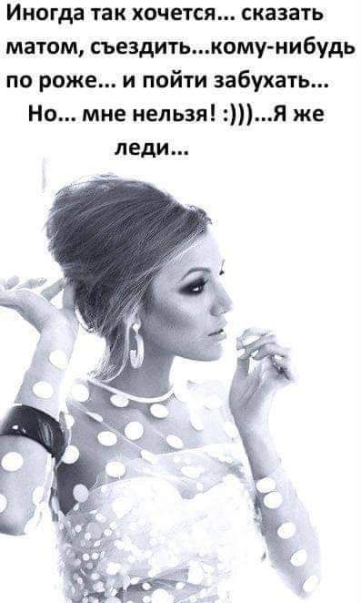 Иногда так хочется сказать матом сьездитькому нибудь по роже и пойти набухать Но мне нельзя Я же леди