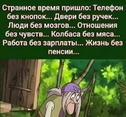 еграниое время пришло Телефон без кнопок двери без ручек Люди без мозгов Отношения без чувств Колбаса без мяса Работа без зарплаты Жизнь без пенсии
