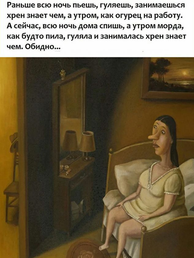 Раньше всю ночь пьешь гуляешь занимаешься хрен знает чем а утром как огурец на работу А сейчас ВСЮ НОЧЬ дома СПИШЬ а УТрОМ морда как будто пила гуляла и занималась хрен знает чем Обидно
