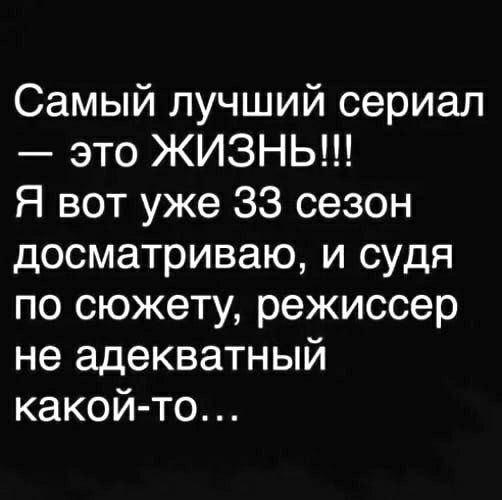 Самый лучший сериал это ЖИЗНЬ Я вот уже 33 сезон досматриваю и судя по сюжету режиссер не адекватный какой то