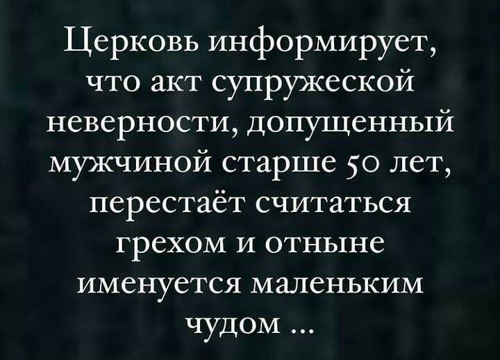 Церковь информирует что акт супружеской неверности допущенный мужчиной старше 50 лет перестаёт считаться грехом и отныне именуется маленьким чудом