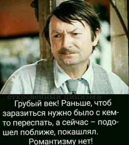 Грубый век Раньше чтоб заразиться нужно было с кем то переспать а сейчас подсъ шел поближе покашпяп Романтизму нет