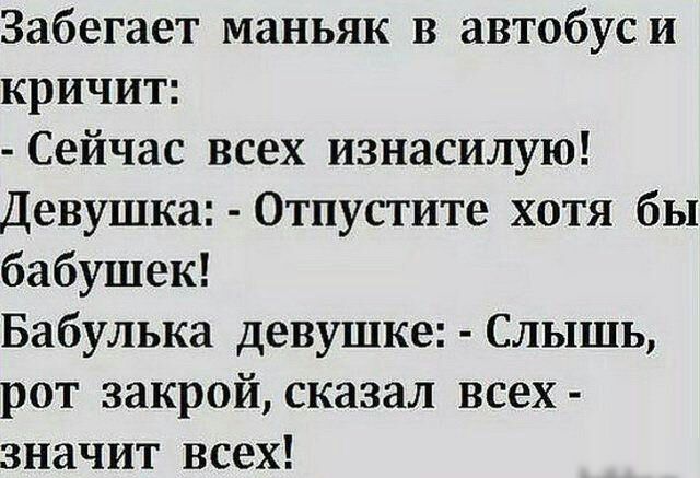Забегает маньяк в автобуси кричит Сейчас всех изнасилую Девушка Отпустите хотя бы бабушек Бабулька девушке Слышь рот закрой сказал всех значит всех