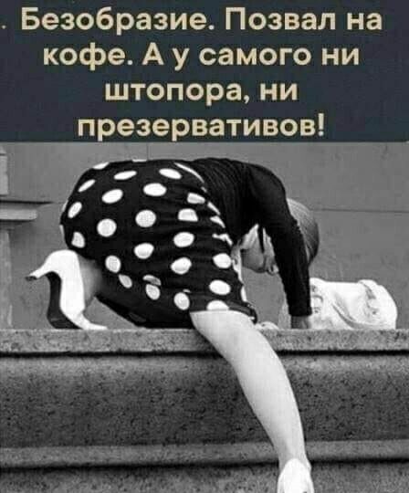 Безобразие Позвал на кофе А у самого ни штопора ни презервативов