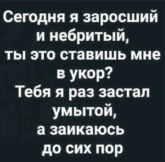 Сегодня я заросший и небритый ты это ставишь мне в укор Тебя я раз застал умытой а заикаюсь до сих пор