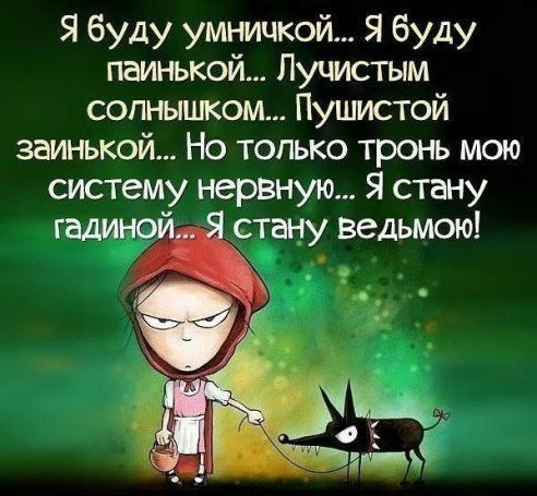 Я буду умницкой Я буду паинькой Пучистым солнышком Пушистой заинькой Но только тронь мою систему нервную Я стану гадинр стану ведьмою