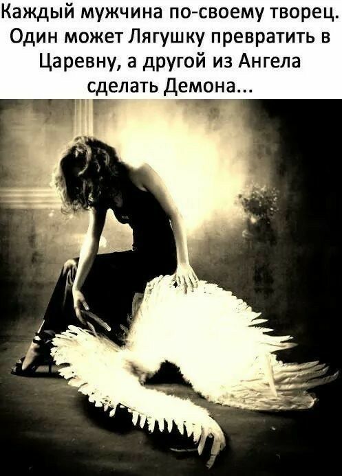 Каждый мужчина посвоему творец Один может Лягушку превратить в Царевну а другой из Ангела сделать Демона