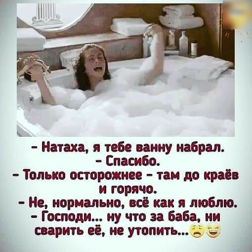 Натаха я тебе ванну набрал Спасибо Только осторожнее там до краёв и горячо нормально всё как я люблю Господи ну что за 636 ии сварить её не утопить