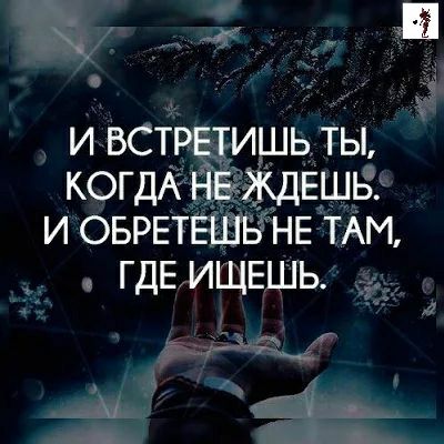 И ВСТРЕТИШЬ ТЫ КОГДА НЕіЖДЕШЬ И ОБРЕТЕШЬ НЕ ТАМ ГДЕИЩЕШЬ