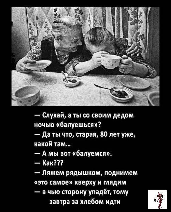 Слухай а ты со своим дедом ночью балуешься да ты что старая 80 лет уже какой там А мы вот бапуемся Как Лижем рядышком поднимем это самое кверху и глядим в чью сторону упадёт тому завтра за хлебом идти