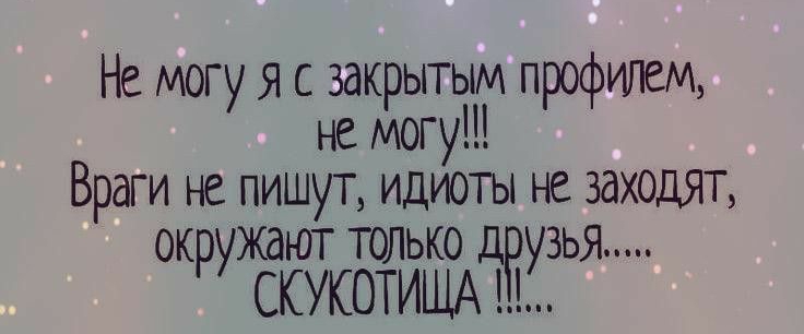 Не могу я с закрытым профилем не могу Враги не пишут идиоты не заходят окружают только друзья СКУКОТИЩА