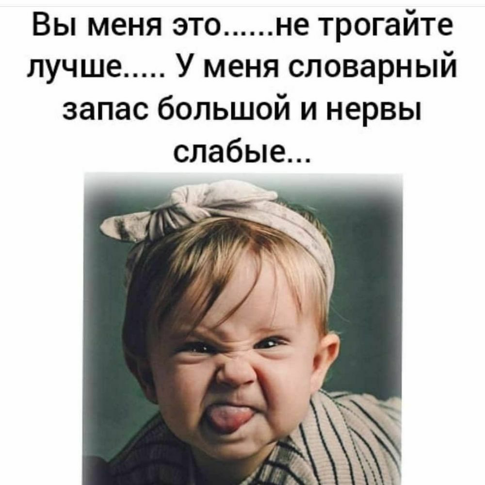 Вы меня это не трогайте лучше У меня словарный запас большой и нервы слабые