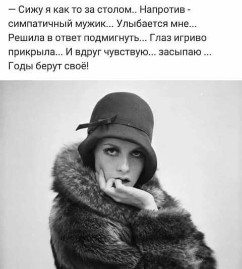 Сижу я как то за столом Напротив симпатичный мужик Упыбается мне Решила в ответ подмигнуть Глаз игриво прикрыла И вдруг чувствую засыпаю Годы берут своё