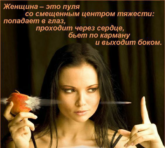 Женщина это пуля СО смещенным центром тяжести попадает в глаз проходит через сердце бьет по карману и выходит боком