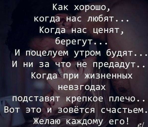 Как хорошо когда нас любят Когда нас ценят берегут И поцелуем утром будят И ни за что не предадут Когда при жизненных невзгодах подставят крепкое плечо Вот это и зовётся счастьем Желаю каждому его в