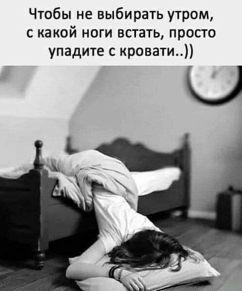 Чтобы не выбирать утром с какой ноги встать просто упадите с кровати